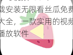 草莓视频 IOS 下载安装无限看丝瓜免费大全，一款实用的视频播放软件