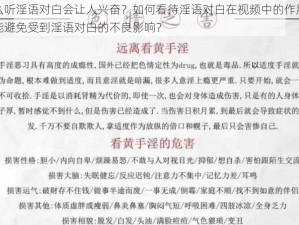 为什么听淫语对白会让人兴奋？如何看待淫语对白在视频中的作用？怎样才能避免受到淫语对白的不良影响？