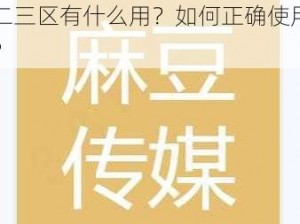 麻豆画精品传媒 2021 一二三区有什么用？如何正确使用？