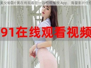 91 美女秘️片黄在线观看是一款视频播放 App，海量影片任你看