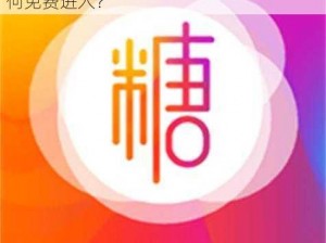 糖心VLOG 产精国品免费入有什么用？如何免费进入？