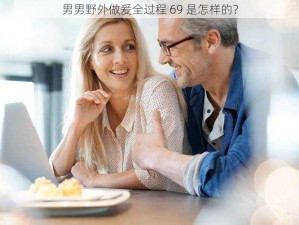 男男野外做爰全过程 69 是怎样的？