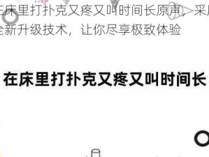 在床里打扑克又疼又叫时间长原声，采用全新升级技术，让你尽享极致体验