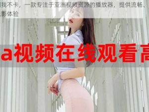 亚洲我不卡，一款专注于亚洲视频资源的播放器，提供流畅、高清的观影体验