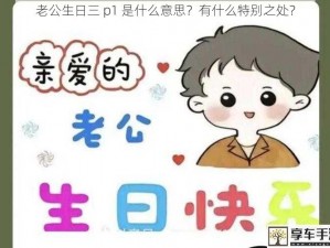 老公生日三 p1 是什么意思？有什么特别之处？