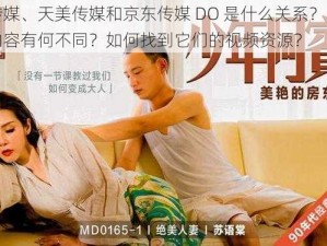 蜜桃传媒、天美传媒和京东传媒 DO 是什么关系？它们的视频内容有何不同？如何找到它们的视频资源？