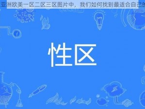 在亚洲欧美一区二区三区图片中，我们如何找到最适合自己的？