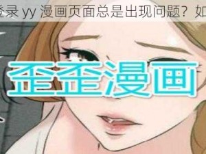 为什么登录 yy 漫画页面总是出现问题？如何解决？