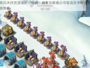 海岛奇兵木材资源岛防守秘籍：精准攻略揭示夺取高阶木材资源的最佳防御策略