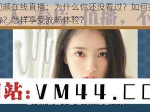 久久视频在线直播：为什么你还没看过？如何找到优质内容？怎样享受流畅体验？