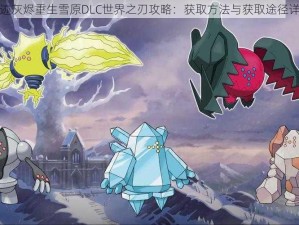 遗迹灰烬重生雪原DLC世界之刃攻略：获取方法与获取途径详解