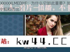 亚洲 XXXXXLMEDJYF：为什么它如此重要？如何在竞争中脱颖而出？