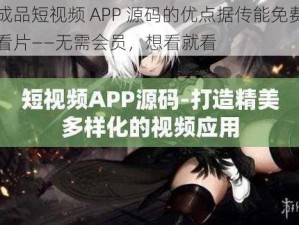 成品短视频 APP 源码的优点据传能免费看片——无需会员，想看就看