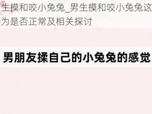 男生摸和咬小兔兔_男生摸和咬小兔兔这种行为是否正常及相关探讨