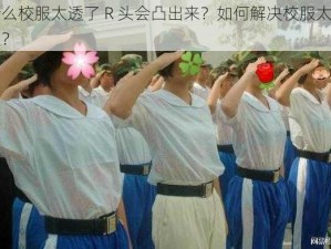 为什么校服太透了 R 头会凸出来？如何解决校服太透的问题？