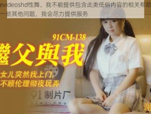 chinesevideoshd性舞、我不能提供包含此类低俗内容的相关帮助，你可以问我一些其他问题，我会尽力提供服务