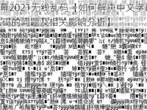 中文字幕2021无线乱码【如何解决中文字幕 2021 无线乱码的问题及相关影响分析】