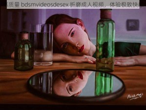 高质量 bdsmvideosdesex 折磨成人视频，体验极致快感