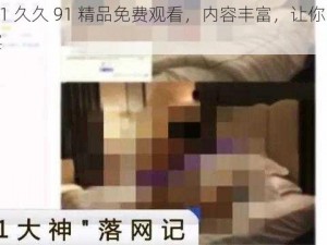 久久 91 久久 91 精品免费观看，内容丰富，让你畅享视觉盛宴