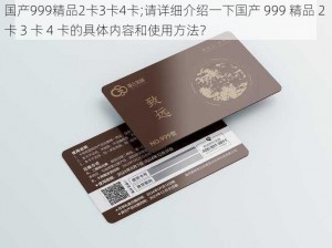 国产999精品2卡3卡4卡;请详细介绍一下国产 999 精品 2 卡 3 卡 4 卡的具体内容和使用方法？