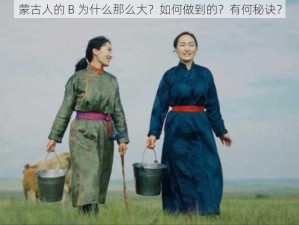 蒙古人的 B 为什么那么大？如何做到的？有何秘诀？