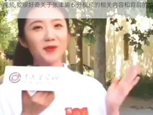 张津瑜6分视频,我很好奇关于张津瑜 6 分视频的相关内容和背后的故事，你能给我讲讲吗？