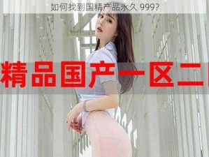 如何找到国精产品永久 999？