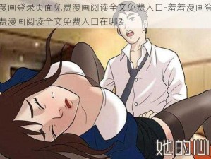 羞羞漫画登录页面免费漫画阅读全文免费入口-羞羞漫画登录页面免费漫画阅读全文免费入口在哪？