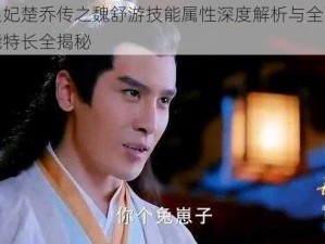 特工皇妃楚乔传之魏舒游技能属性深度解析与全面剖析：技能特长全揭秘