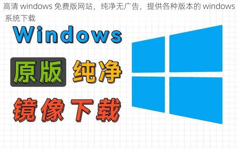 高清 windows 免费版网站，纯净无广告，提供各种版本的 windows 系统下载