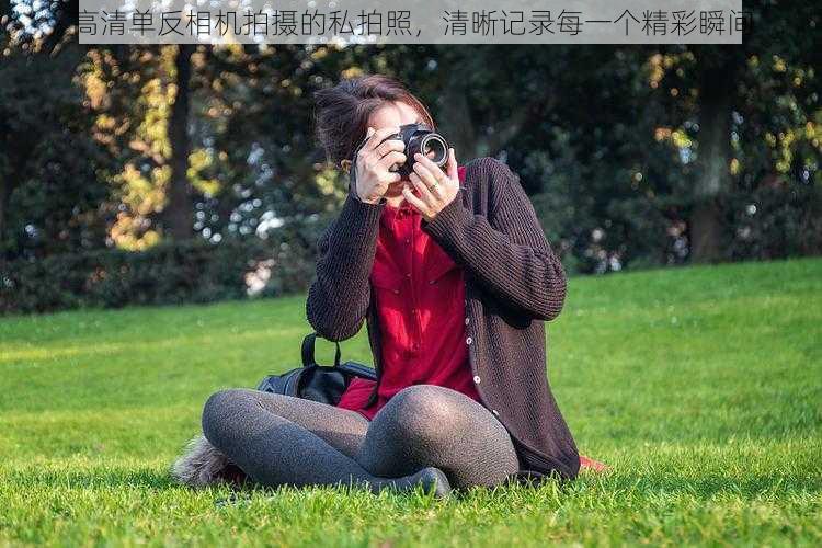 高清单反相机拍摄的私拍照，清晰记录每一个精彩瞬间