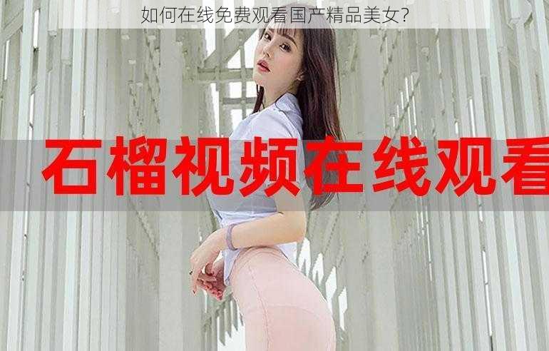 如何在线免费观看国产精品美女？