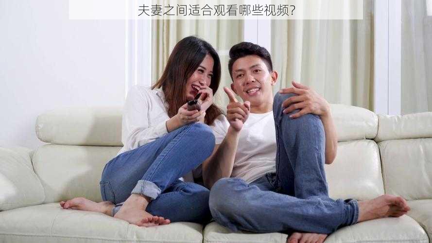 夫妻之间适合观看哪些视频？