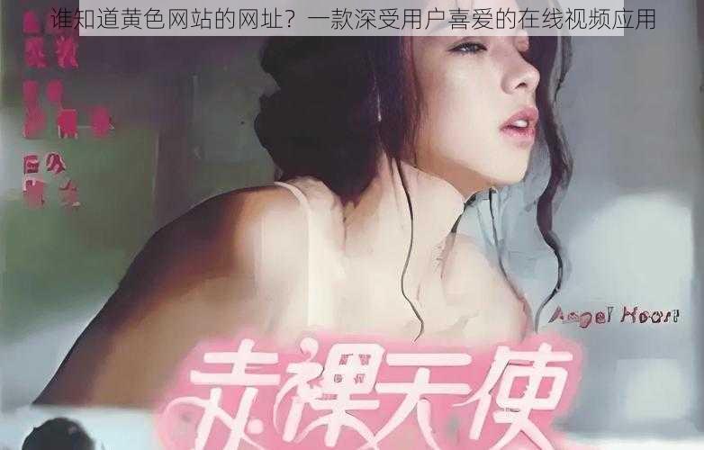 谁知道黄色网站的网址？一款深受用户喜爱的在线视频应用