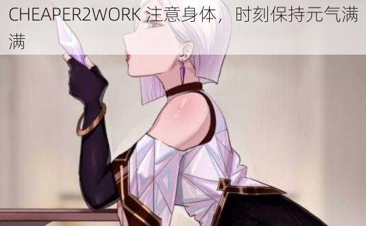 CHEAPER2WORK 注意身体，时刻保持元气满满