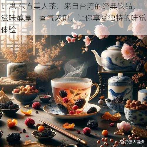 比思 东方美人茶：来自台湾的经典饮品，滋味醇厚，香气浓郁，让你享受独特的味觉体验