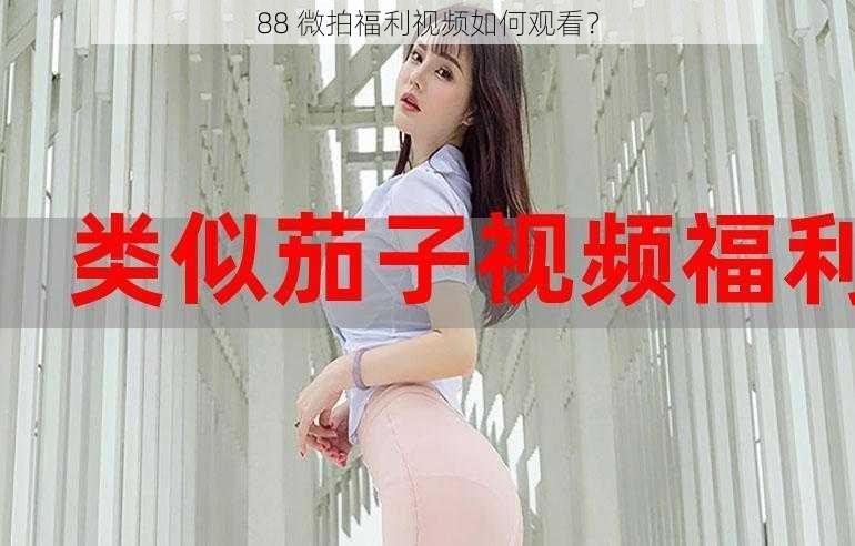 88 微拍福利视频如何观看？