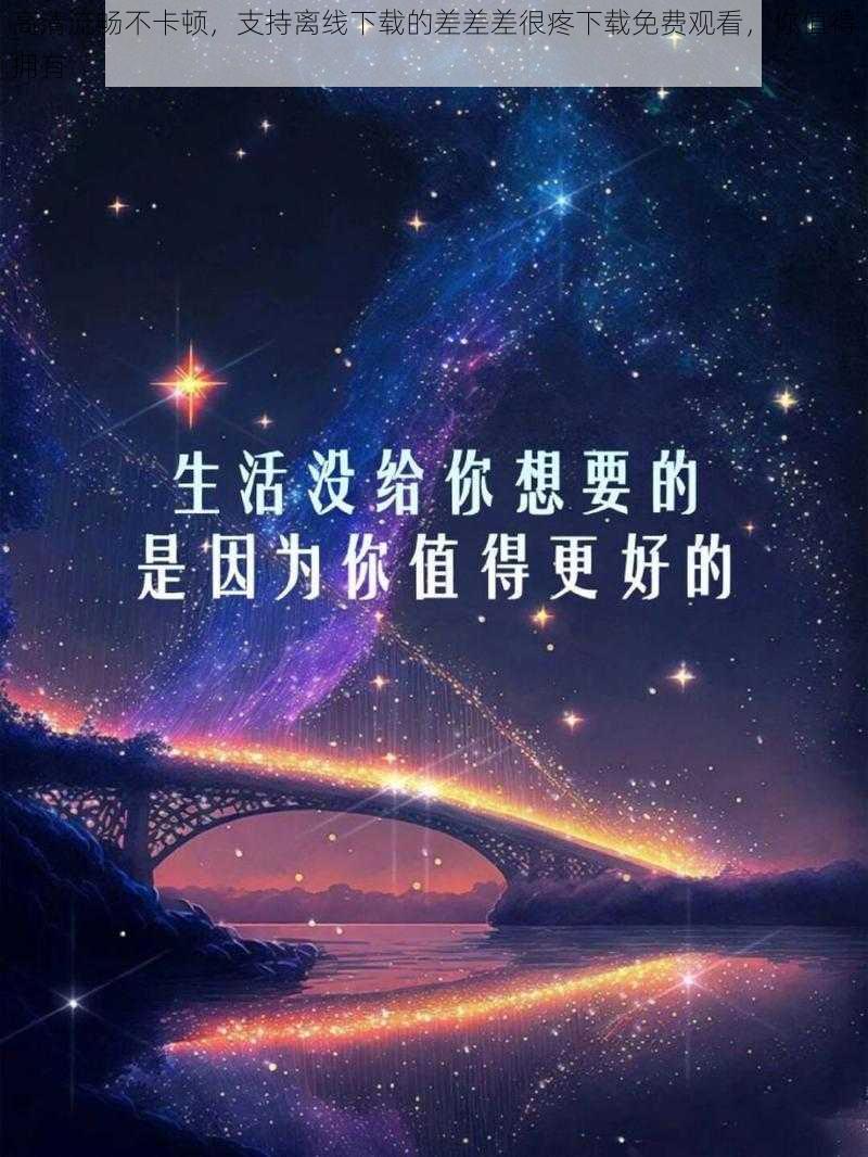 高清流畅不卡顿，支持离线下载的差差差很疼下载免费观看，你值得拥有