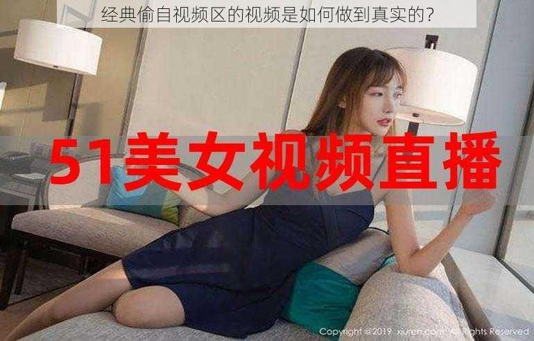 经典偷自视频区的视频是如何做到真实的？