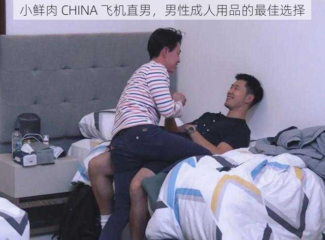 小鲜肉 CHINA 飞机直男，男性成人用品的最佳选择