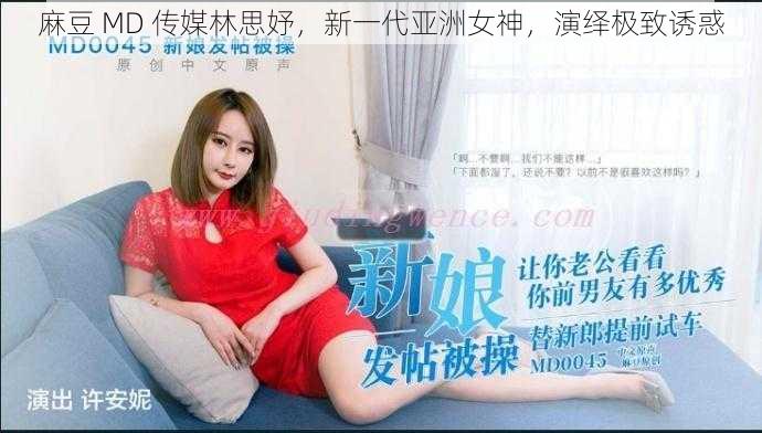 麻豆 MD 传媒林思妤，新一代亚洲女神，演绎极致诱惑