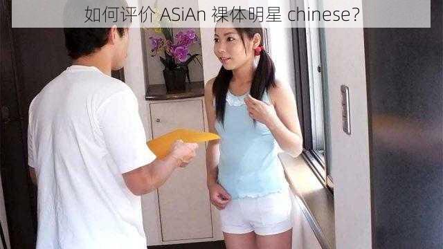 如何评价 ASiAn 裸体明星 chinese？