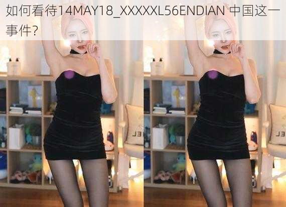 如何看待14MAY18_XXXXXL56ENDIAN 中国这一事件？