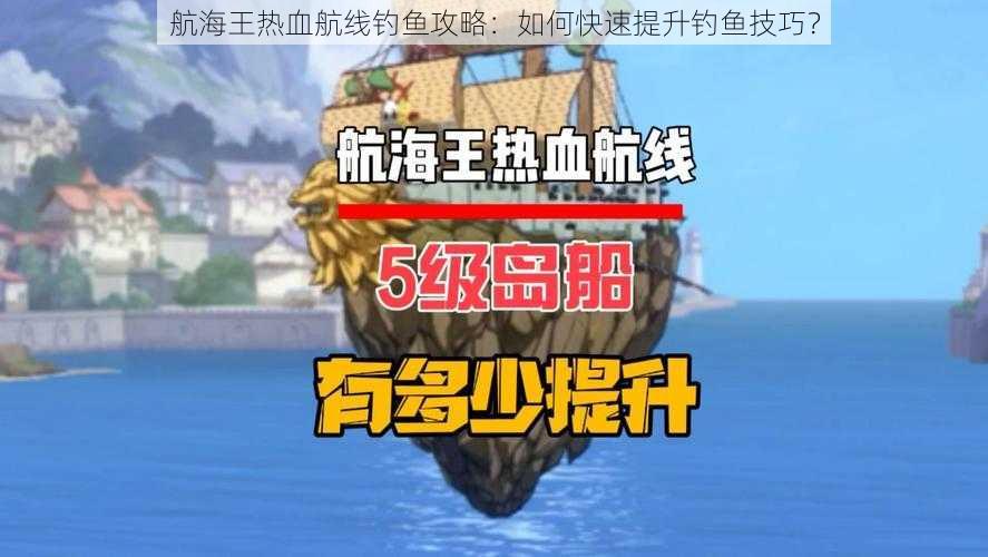 航海王热血航线钓鱼攻略：如何快速提升钓鱼技巧？