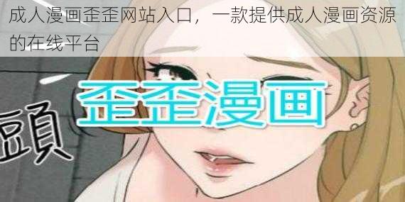 成人漫画歪歪网站入口，一款提供成人漫画资源的在线平台