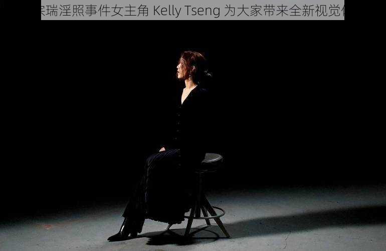 李宗瑞淫照事件女主角 Kelly Tseng 为大家带来全新视觉体验