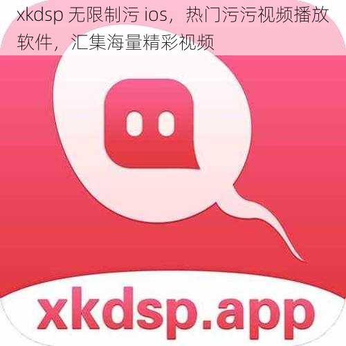 xkdsp 无限制污 ios，热门污污视频播放软件，汇集海量精彩视频