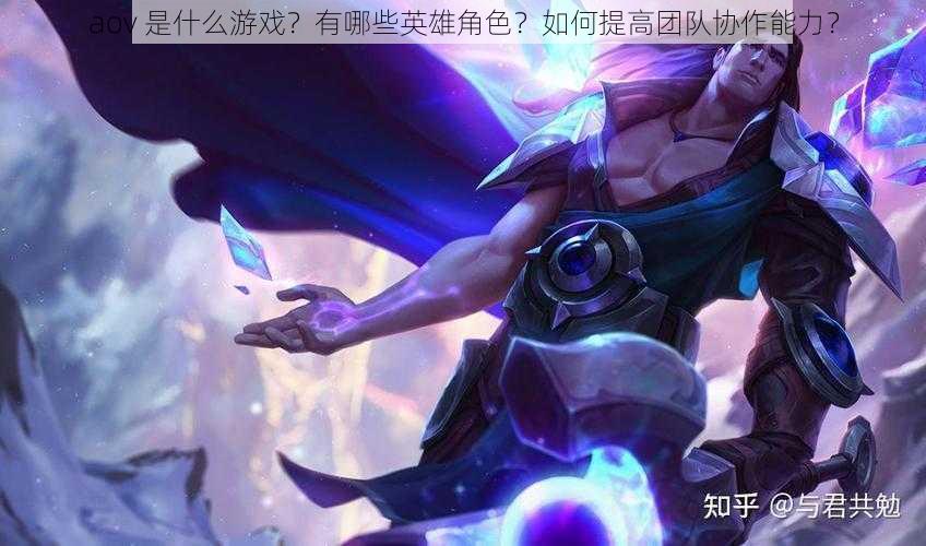 aov 是什么游戏？有哪些英雄角色？如何提高团队协作能力？