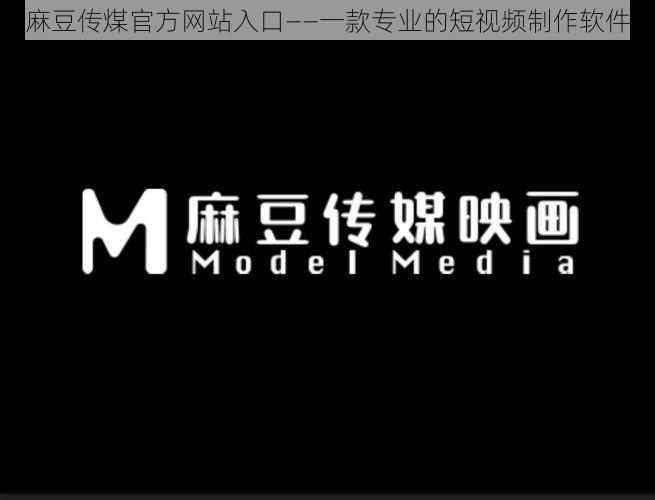 麻豆传煤官方网站入口——一款专业的短视频制作软件