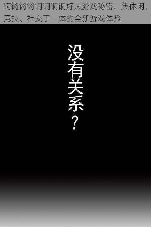 锕锵锵锵铜铜铜铜好大游戏秘密：集休闲、竞技、社交于一体的全新游戏体验